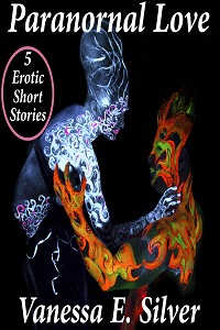 Paranormal Love Part 1 - 5 Paranormal & Erotic Short Stories by Vanessa E. Silver