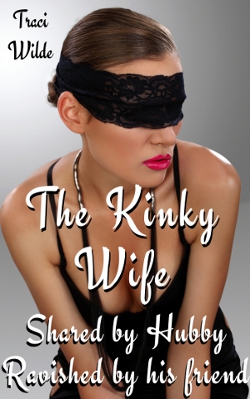 The Kinky Wife: Shared By Hubby, Ravished By His Friend by Traci Wilde