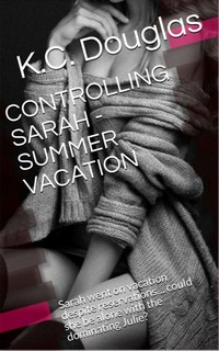 Controlling Sarah - Summer Vacation by K.C. Douglas