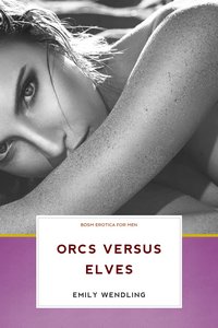 Orcs Versus Elves - BDSM Erotica for Men by Emily Wendling