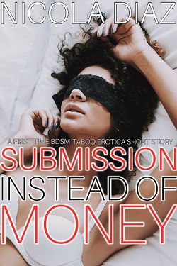 Submission Instead Of Money - A First Time BDSM Taboo Erotica Short Story by Nicola Diaz