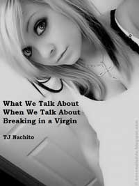 What We Talk About When We Talk About Breaking In A Virgin What We Talk About When We Talk About Breaking In A Virgin