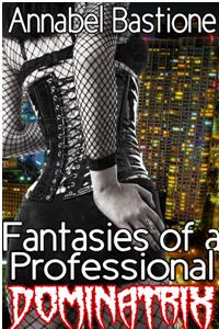 Fantasies Of A Professional Dominatrix by Annabel Bastione