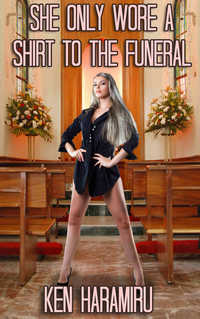 She Only Wore a Shirt to the Funeral She Only Wore a Shirt to the Funeral