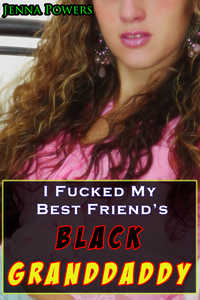 I Fucked My Best Friend s Black Granddaddy I Fucked My Best Friend s Black Granddaddy