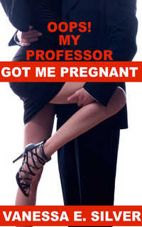 Oops My Professor Got Me Pregnant by Vanessa E. Silver