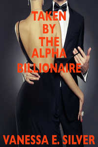 Taken by the Alpha Billionaire Taken by the Alpha Billionaire